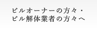ビルオーナーの方々・ビル解体業者の方々へ